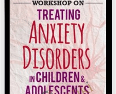 2-Day Certification Training: Treating Anxiety Disorders in Children & Adolescents - Paul Foxman