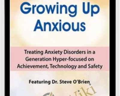2-Day Growing Up Anxious: Treating Anxiety Disorders in a Generation Hyper-focused on Achievement, Technology & Safety - Steve O'Brien