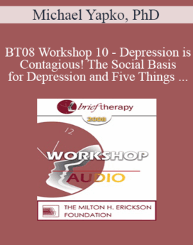 [Audio Only] BT08 Workshop 10 - Depression is Contagious! The Social Basis for Depression and Five Things Psychotherapy Can Do Better Than Medications - Michael Yapko, PhD