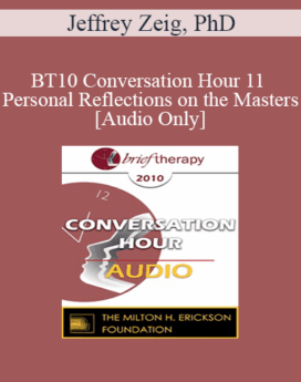 [Audio] BT10 Conversation Hour 11 - Personal Reflections on the Masters: Erickson, Frankl, Whitaker, Rogers & Satir - Jeffrey Zeig, PhD