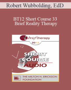 [Audio] BT12 Short Course 33 - Brief Reality Therapy: Present, Accountable, and Solution-Focused - Robert Wubbolding, EdD