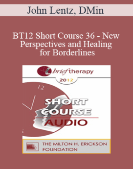 [Audio] BT12 Short Course 36 - New Perspectives and Healing for Borderlines: A Brief Therapy Intervention for Lasting Change - John Lentz, DMin