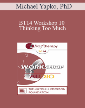 [Audio] BT14 Workshop 10 - Thinking Too Much: Rumination as a Driving Force in Co-Morbid Anxiety and Depression - Michael Yapko, PhD