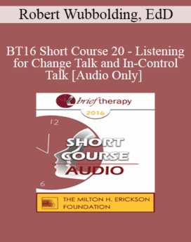 [Audio] BT16 Short Course 20 - Listening for Change Talk and In-Control Talk: The Significance of Throw Away Patient Comments - Robert Wubbolding, EdD
