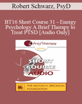 [Audio] BT16 Short Course 31 - Energy Psychology A Brief Therapy to Treat PTSD - Robert Schwarz, PsyD