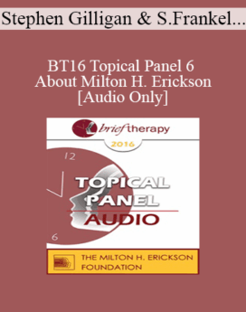 [Audio] BT16 Topical Panel 6 - About Milton H. Erickson - Stephen Gilligan, Steve Frankel, Bill O’Hanlon, and Jeffrey Zeig
