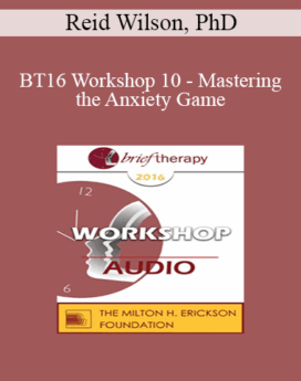 [Audio] BT16 Workshop 10 - Mastering the Anxiety Game: Teaching Clients to Welcome their Fears - Reid Wilson, PhD