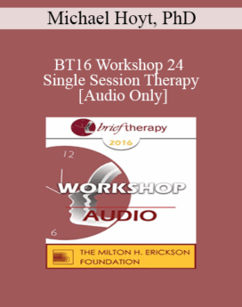 [Audio] BT16 Workshop 24 - Single Session Therapy: When the First Session May Be The Last - Michael Hoyt, PhD