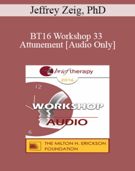 [Audio] BT16 Workshop 33 - Attunement - Jeffrey Zeig, PhD