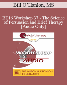 [Audio] BT16 Workshop 37 - The Science of Persuasion and Brief Therapy - Bill O’Hanlon, MS
