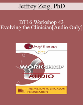 [Audio] BT16 Workshop 43 - Evolving the Clinician - Jeffrey Zeig, PhD
