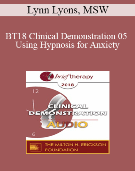 [Audio] BT18 Clinical Demonstration 05 - Using Hypnosis for Anxiety: Opportunities for Seeing Action Over Avoidance - Lynn Lyons, MSW