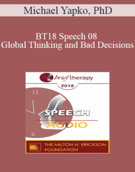 [Audio] BT18 Speech 08 - Global Thinking and Bad Decisions: Why Clients Need Your Help Making Contextual Distinctions - Michael Yapko, PhD