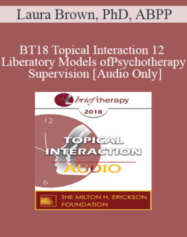 [Audio] BT18 Topical Interaction 12 - Liberatory Models of Psychotherapy Supervision - Laura Brown, PhD, ABPP
