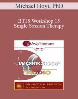 [Audio] BT18 Workshop 15 - Single Session Therapy: When the First Session May Be the Last - Michael Hoyt, PhD