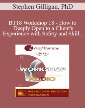 [Audio] BT18 Workshop 18 - How to Deeply Open to a Client's Experience with Safety and Skill - Stephen Gilligan, PhD