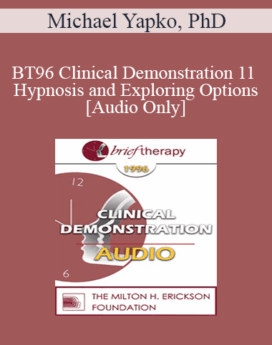 [Audio] BT96 Clinical Demonstration 11 - Hypnosis and Exploring Options - Michael Yapko, PhD