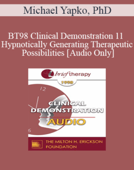 [Audio] BT98 Clinical Demonstration 11 - Hypnotically Generating Therapeutic Possibilities - Michael Yapko, PhD