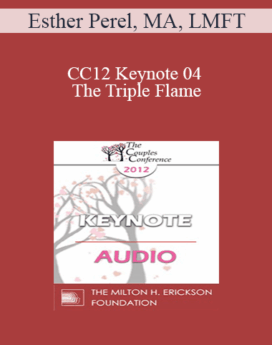 [Audio] CC12 Keynote 04 - The Triple Flame: Negotiating Attachment, Intimacy, and Sexuality in Couples - Esther Perel, MA, LMFT