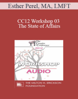 [Audio] CC12 Workshop 03 - The State of Affairs: Rethinking our Clinical Attitudes Toward Infidelity - Esther Perel, MA, LMFT