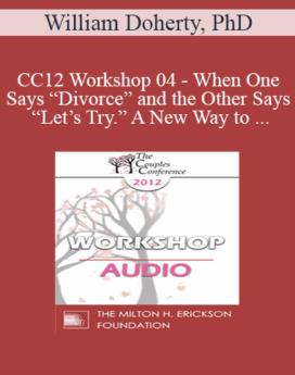 [Audio] CC12 Workshop 04 - When One Says “Divorce” and the Other Says “Let’s Try.” A New Way to Work with Mixed-Agenda Couples - William Doherty, PhD