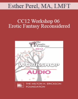 [Audio] CC12 Workshop 06 - Erotic Fantasy Reconsidered: From Tragedy to Triumph - Esther Perel, MA, LMFT