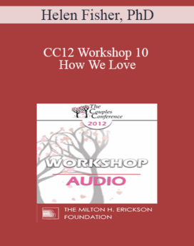 [Audio] CC12 Workshop 10 - How We Love: How Biology Contributes to Marital Joy, Discord and Understanding- Helen Fisher, PhD