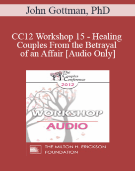 [Audio] CC12 Workshop 15 - Healing Couples From the Betrayal of an Affair - John Gottman, PhD