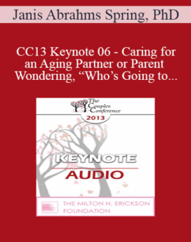[Audio] CC13 Keynote 06 - Caring for an Aging Partner or Parent and Wondering, “Who’s Going to Care for me?” - Janis Abrahms Spring, PhD