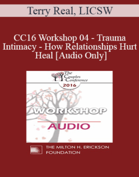 [Audio] CC16 Workshop 04 - Trauma and Intimacy - How Relationships Hurt and Heal - Terry Real, LICSW