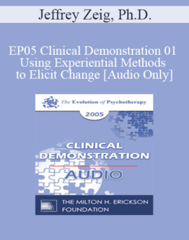 [Audio] EP05 Clinical Demonstration 01 - Using Experiential Methods to Elicit Change - Jeffrey Zeig, Ph.D.