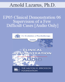 [Audio] EP05 Clinical Demonstration 06 - Supervision of a Few Difficult Cases - Arnold Lazarus, Ph.D.