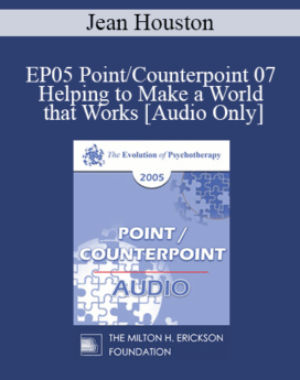 [Audio] EP05 Point/Counterpoint 07 - Helping to Make a World that Works: The Social Artist as Cultural Therapist - Jean Houston, Ph.D.