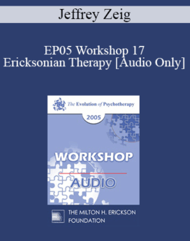 [Audio] EP05 Workshop 17 - Ericksonian Therapy: Art and Essence - Jeffrey Zeig, Ph.D.