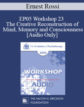 [Audio] EP05 Workshop 23 - The Creative Reconstruction of Mind, Memory and Consciousness - Ernest Rossi, Ph.D.