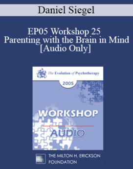 [Audio] EP05 Workshop 25 - Parenting with the Brain in Mind: How a Deeper Self-Understanding Can Help Promote Secure Attachment and Neural Integration - Daniel Siegel, M.D.