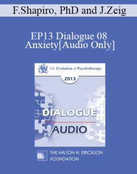 [Audio] EP13 Dialogue 08 - Anxiety - Francine Shapiro, PhD and Jeffrey Zeig, PhD