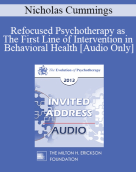 [Audio] EP13 Invited Address 21 - Refocused Psychotherapy as The First Line of Intervention in Behavioral Health - Nicholas Cummings, PHD, SCD