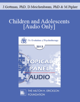 [Audio] EP13 Topical Panel 03 - Children and Adolescents - John Gottman, PhD, Donald Meichenbaum, PhD, and Mary Pipher, PhD