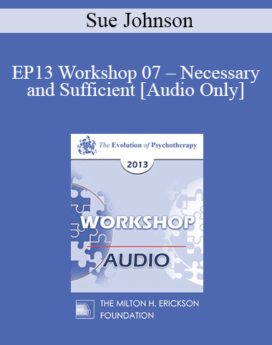 [Audio] EP13 Workshop 07 - Necessary and Sufficient: The Key Elements of Lasting Change in Couple Therapy - Sue Johnson, EdD