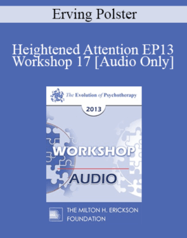 [Audio] EP13 Workshop 17 - Heightened Attention: Elixir of Therapeutic Growth - Erving Polster, PHD