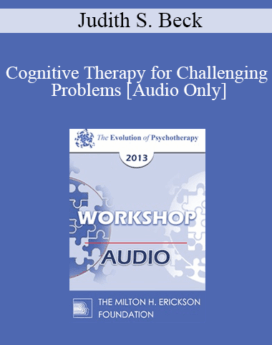 [Audio] EP13 Workshop 18 - Cognitive Therapy for Challenging Problems - Judith S. Beck, PHD