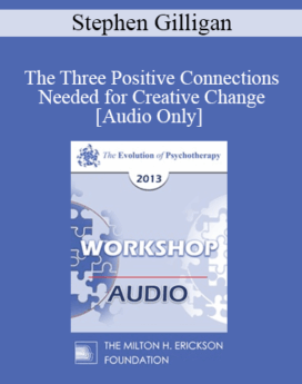 [Audio] EP13 Workshop 25 - The Three Positive Connections Needed for Creative Change - Stephen Gilligan, PhD