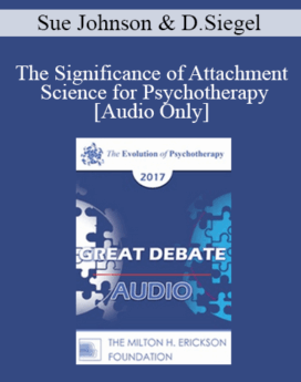 [Audio] EP17 Great Debates 09 - The Significance of Attachment Science for Psychotherapy - Sue Johnson, EdD and Dan Siegel, MD
