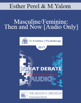 [Audio] EP17 Great Debates 11 - Masculine/Feminine: Then and Now - Esther Perel, MA, LMFT and Marilyn Yalom, PhD