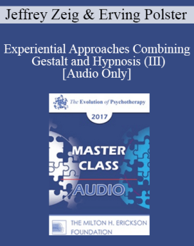 [Audio] EP17 Master Class - Experiential Approaches Combining Gestalt and Hypnosis (III) - Jeffrey Zeig, PHD and Erving Polster, PHD
