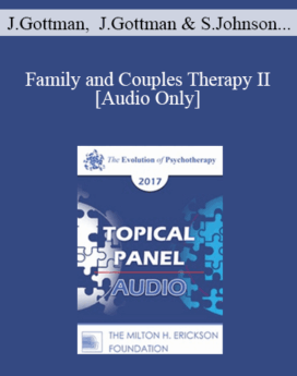 [Audio] EP17 Topical Panel 12 - Family and Couples Therapy II - John Gottman, PhD, Julie Gottman, PhD, Sue Johnson, EdD, and Harriet Lerner, PhD