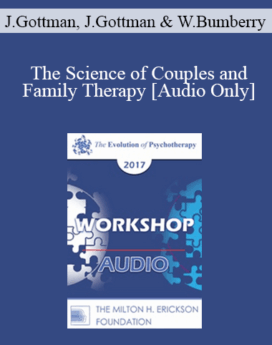 [Audio] EP17 Workshop 18 - The Science of Couples and Family Therapy - John Gottman, PhD, Julie Gottman, PhD, and William Bumberry, PhD