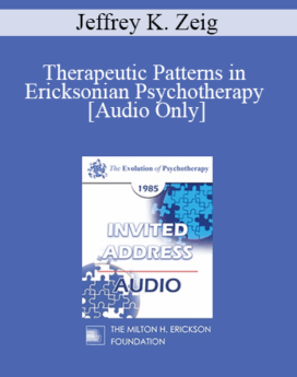 [Audio] EP85 Invited Address 02b - Therapeutic Patterns in Ericksonian Psychotherapy - Jeffrey K. Zeig, Ph.D.
