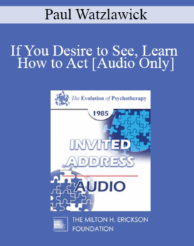[Audio] EP85 Invited Address 04a - If You Desire to See, Learn How to Act - Paul Watzlawick, Ph.D.